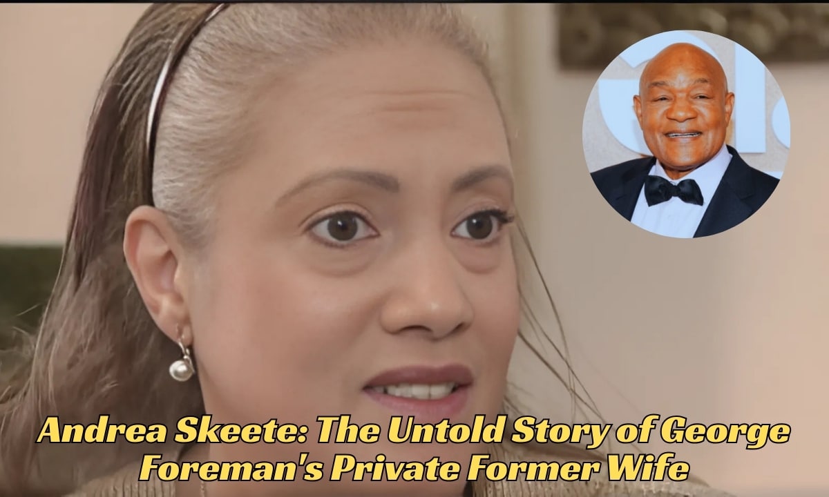 Andrea Skeete: The Untold Story of George Foreman's Private Former Wife