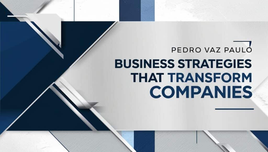 Pedro Vaz Paulo Business Strategies That Transform Companies 2
